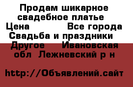 Продам шикарное свадебное платье › Цена ­ 7 000 - Все города Свадьба и праздники » Другое   . Ивановская обл.,Лежневский р-н